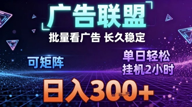 最新广告联盟全自动掘金，长期稳定，单窗口最高收益30+，可矩阵日入3张【揭秘】-时光云网创