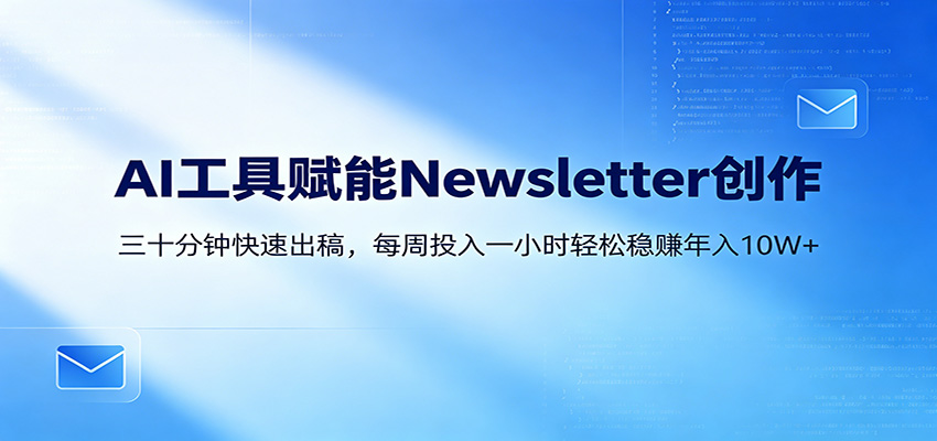 AI赋能Newsletter变现课：30分钟出内容，每周1小时年入10W+-时光云网创
