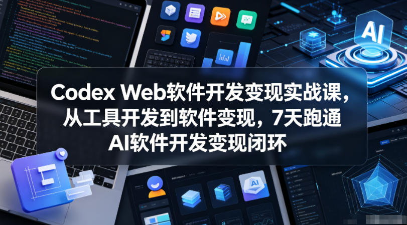 Codex Web软件开发变现实战课，从工具开发到软件变现，7天跑通AI软件开发变现闭环-时光云网创