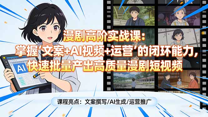 漫剧高阶实战课：掌握“文案+AI视频+运营”的闭环能力，快速批量产出高质量漫剧短视频-时光云网创