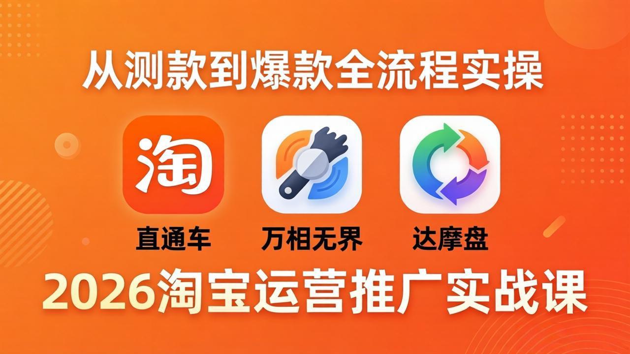 2026淘宝运营推广实战课-更新4月20：直通车 + 万相无界 + 达摩盘，从测款到爆款全流程实操-时光云网创