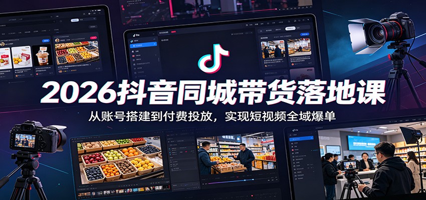 2026抖音同城带货落地课：从账号搭建到付费投放，实现短视频全域爆单-时光云网创