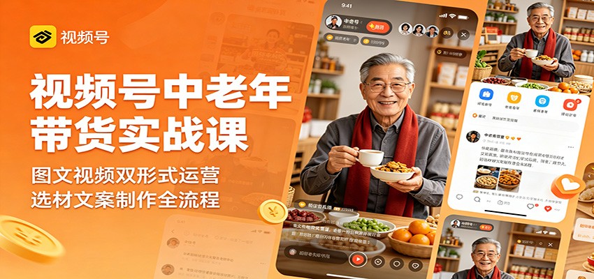 视频号中老年带货实战课:图文视频双形式运营,选材文案制作全流程-时光云网创