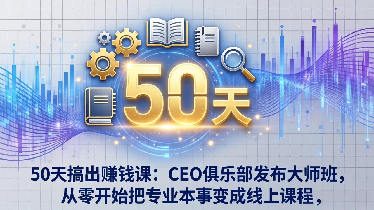 50天搞出赚钱课：CEO俱乐部发布大师班，从零开始把专业本事变成线上课程-时光云网创