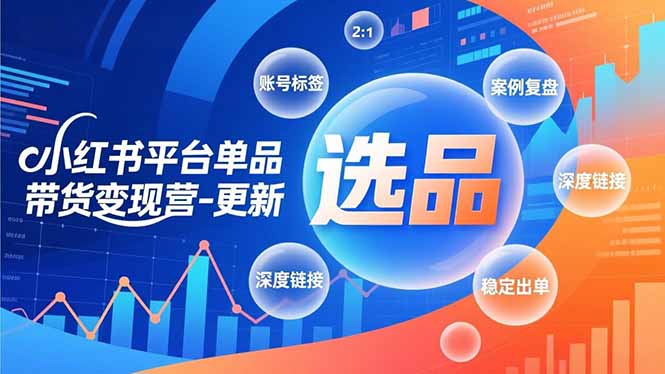 小红书平台单品带货变现营-更新，极致选品、账号标签、案例复盘，深度链接，快速启动稳定出单-时光云网创