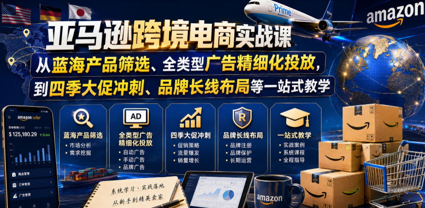 亚马逊跨境电商实战课，从蓝海产品筛选、全类型广告精细化投放，到四季大促冲刺、品牌长线布局等一站式教学(更新6月)-时光云网创