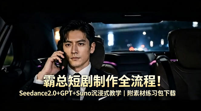 霸总短剧制作全流程！Seedance2.0+GPT+Suno沉浸式教学｜附素材练习包下载-时光云网创