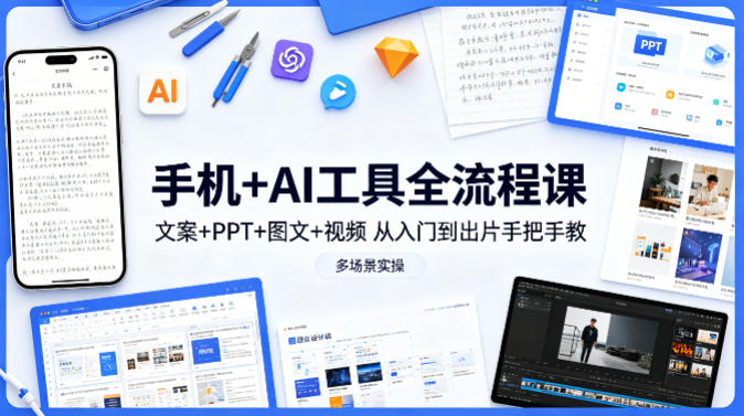 手机+AI工具全流程课，文案+PPT+图文+视频，从入门到出片手把手教，多场景实操-时光云网创