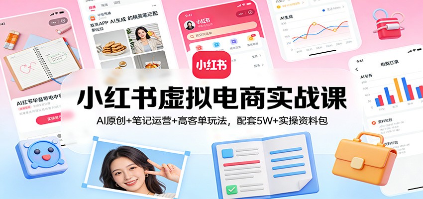 小红书虚拟电商实战课：AI原创+笔记运营+高客单玩法，配套5W+实操资料包-时光云网创