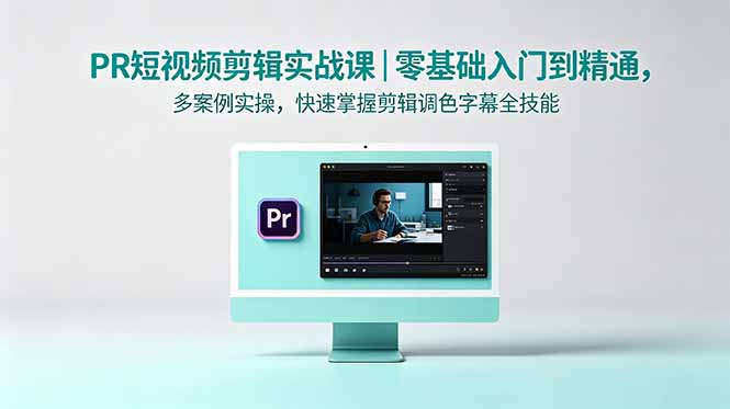 PR短视频剪辑实战课｜零基础入门到精通，多案例实操，快速掌握剪辑调色字幕全技能-时光云网创