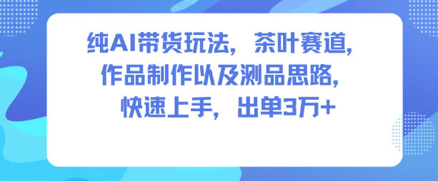 纯AI带货玩法，茶叶赛道，制作以及思路，快速上手，出单3W+-时光云网创