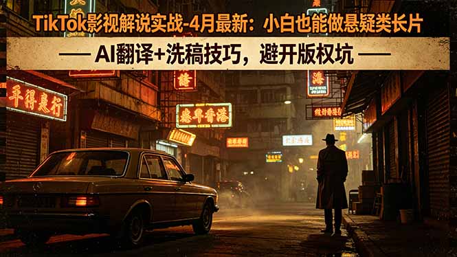 TikTok影视解说实战-4月最新：小白也能做悬疑类长片，AI翻译+洗稿技巧，避开版权坑-时光云网创