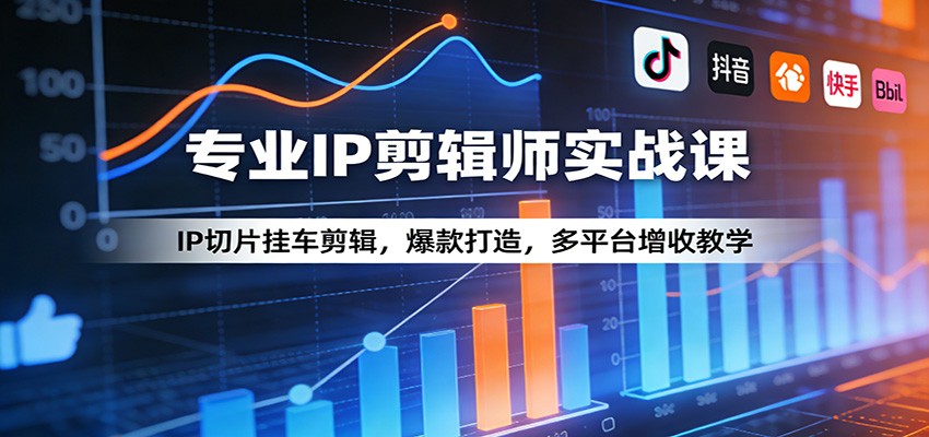 专业IP剪辑师实战课：IP切片挂车剪辑，爆款打造，多平台增收教学-时光云网创