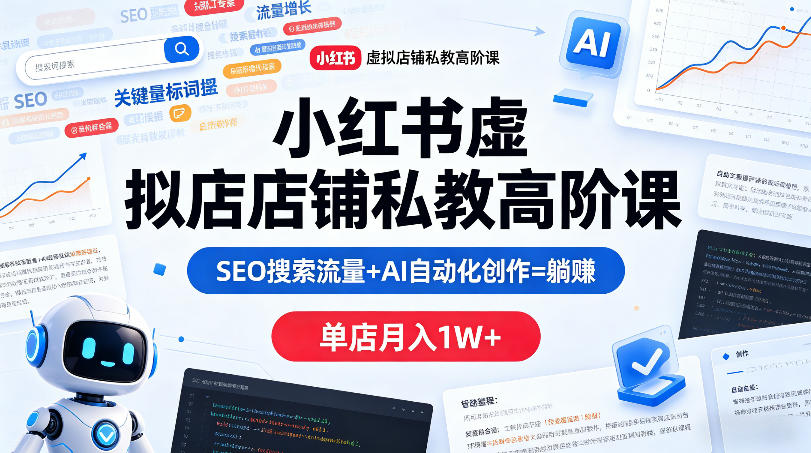 小红书虚拟店铺私教高阶课，SEO搜索流量+AI自动化创作=躺賺，单店月入1W+-时光云网创