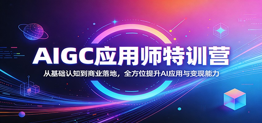 AIGC应用师特训营：从基础认知到商业落地，全方位提升AI应用与变现能力-时光云网创