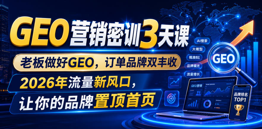 GEO营销密训3天课，老板做好GEO，订单品牌双丰收，2026年流量新风口，让你的品牌置顶首页-时光云网创