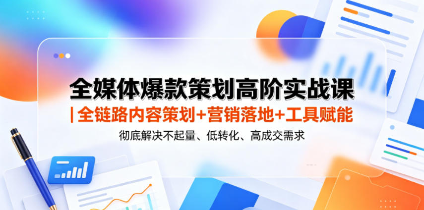 全媒体爆款策划高阶实战课｜全链路内容策划+营销落地+工具赋能，彻底解决不起量、低转化、低成交难题-时光云网创