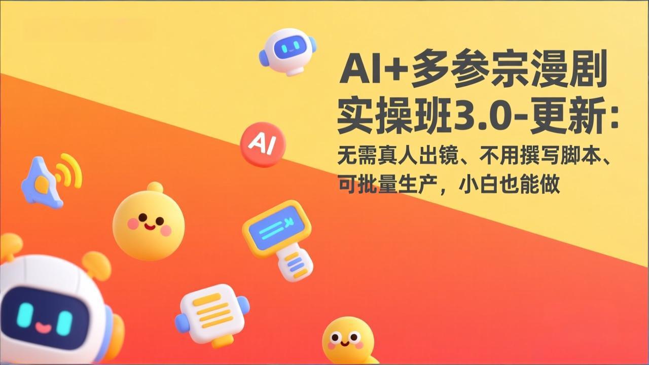 AI+多参宗漫剧实操班3.0-更新：无需真人出镜、不用撰写脚本、可批量生产，小白也能做-时光云网创
