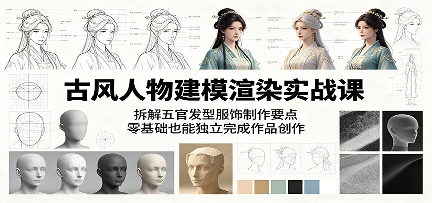 古风人物建模渲染实战课：拆解五官发型服饰制作要点，零基础也能独立完成作品创作-时光云网创