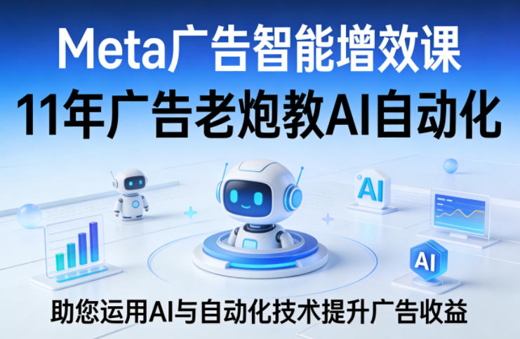 Meta广告智能增效课，11年广告老炮教AI自动化，助您运用AI与自动化技术提升广告收益-时光云网创