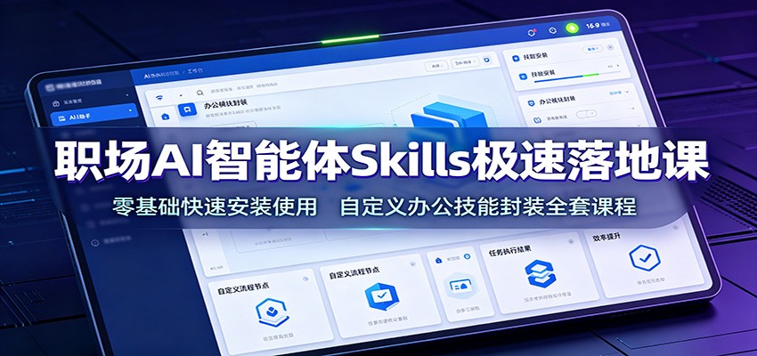 职场AI智能体Skills极速落地课：零基础快速安装使用，自定义办公技能封装全套课程-时光云网创