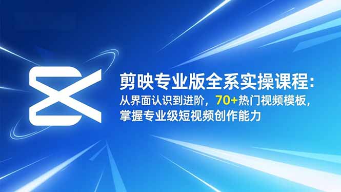 剪映专业版全系实操课程：从界面认识到进阶，70+热门视频模板，掌握专业级短视频创作能力-时光云网创