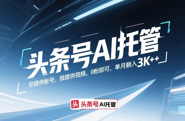 头条号AI托管，你提供账号，我提供视频，0粉即可，单月躺入3k+【揭秘】-时光云网创