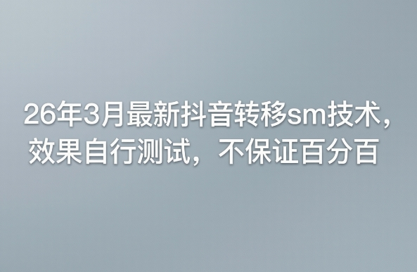 26年3月最新抖音转移sm技术，效果自行测试，不保证百分百-时光云网创