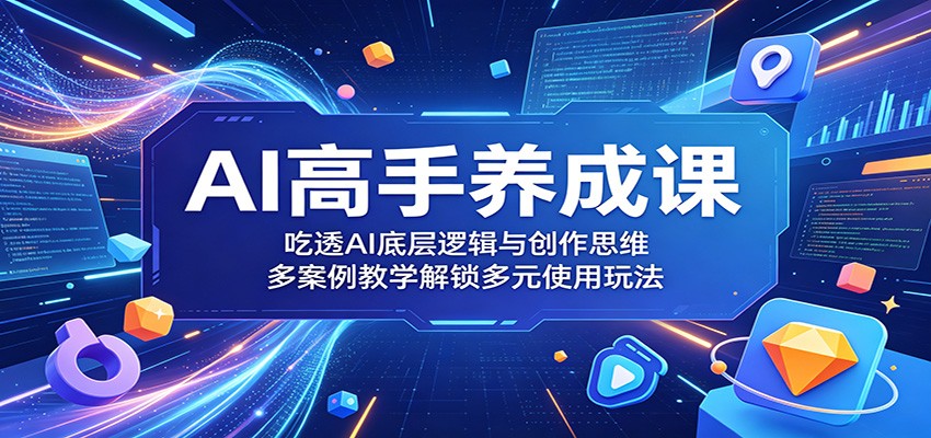 AI高手养成课:吃透AI底层逻辑与创作思维,多案例教学解锁多元使用玩法-时光云网创