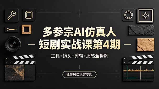 多参宗AI仿真人短剧实战课第4期，工具+镜头+剪辑+质感全拆解，抓住风口稳定变现-时光云网创