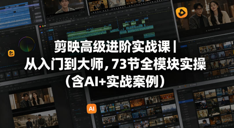 剪映高级进阶实战课｜从入门到大师，73节全模块实操(含AI+实战案例)-时光云网创