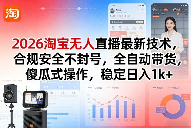 2026淘宝无人直播最新技术，合规安全不封号，全自动带货，傻瓜式操作，稳定日入1k+【揭秘】-时光云网创
