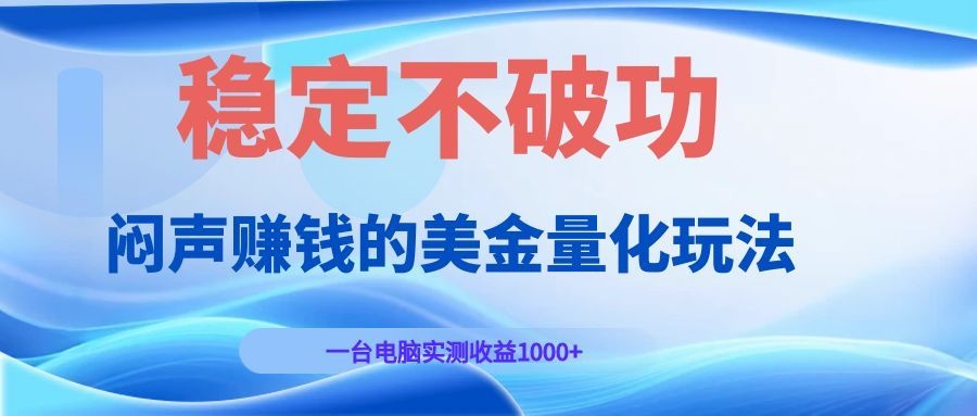 闷声赚钱的美金量化玩法，一台电脑实测收益1000+稳定不破功！-时光云网创