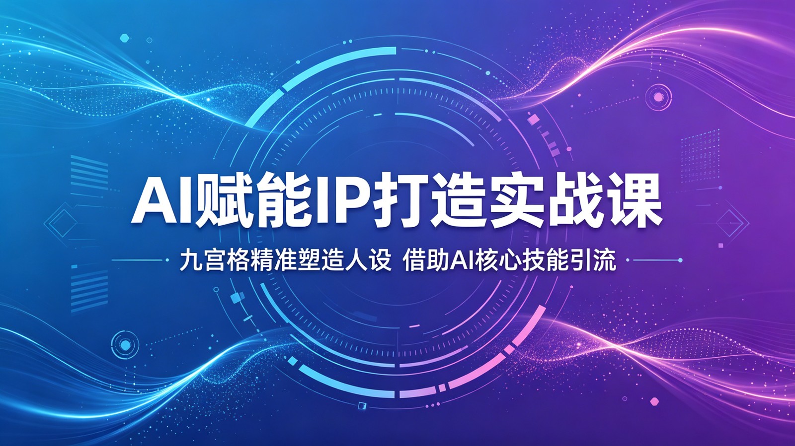 AI赋能IP打造实战课：九宫格精准塑造人设，借助AI核心技能引流-时光云网创
