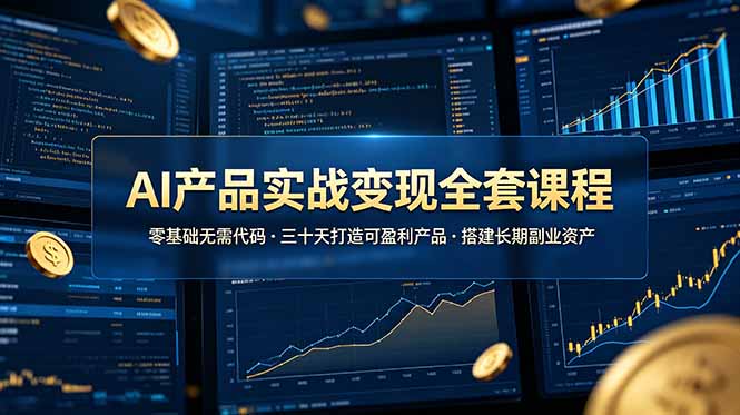 AI产品实战变现全套课程，零基础无需代码，三十天打造可盈利产品搭建长期副业资产-时光云网创