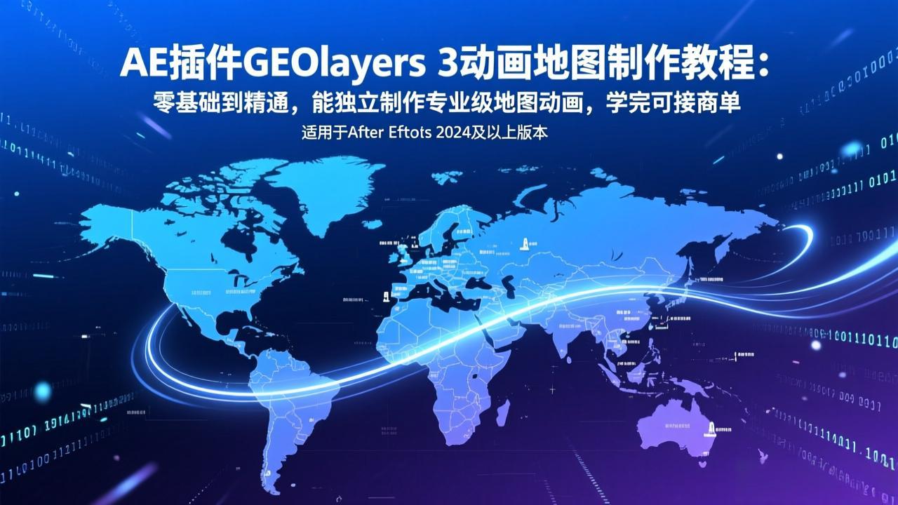 AE插件GEOlayers 3动画地图制作教程：零基础到精通，能独立制作专业级地图动画，学完可接商单-时光云网创