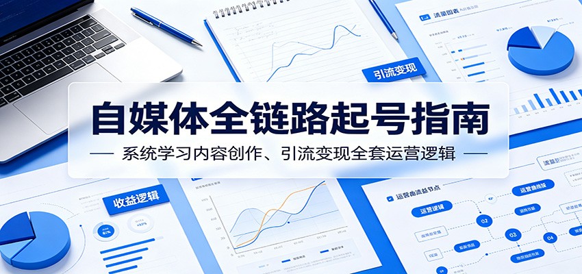 自媒体全链路起号指南：系统学习内容创作、引流变现全套运营逻辑-时光云网创