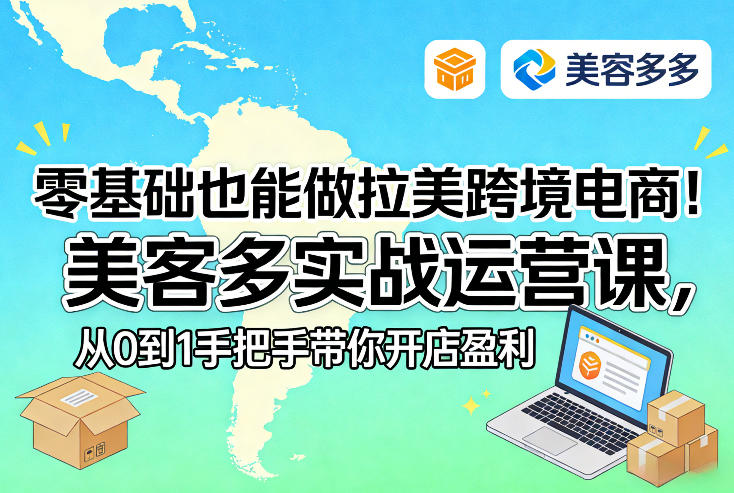 零基础也能做拉美跨境电商！美客多实战运营课，从0到1手把手带你开店盈利-时光云网创