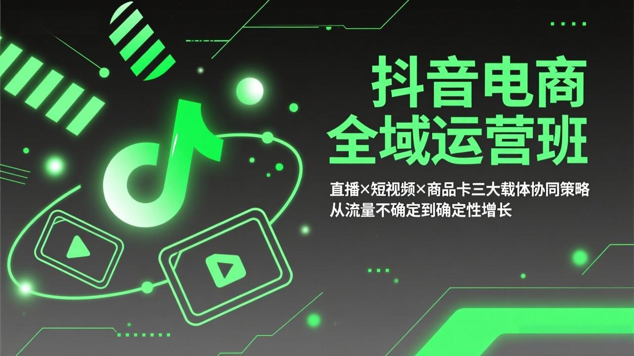 抖音电商全域运营班：直播×短视频×商品卡三大载体协同策略，从流量不确定到确定性增长-时光云网创