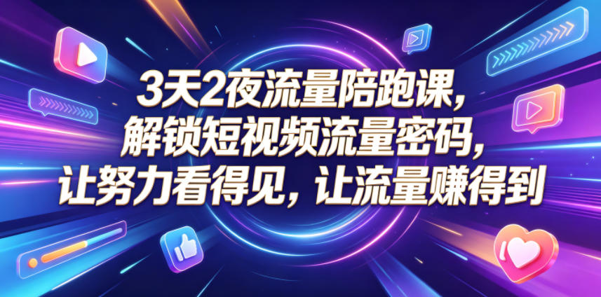 3天2夜流量陪跑课,解锁短视频流量密码,让努力看得见,让流量賺得到-时光云网创