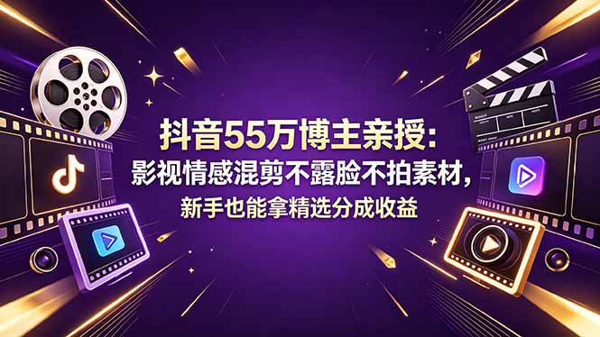 抖音55万博主亲授:影视情感混剪不露脸不拍素材,新手也能拿精选分成收益-时光云网创