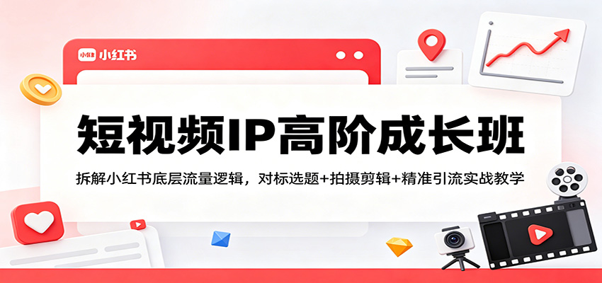 短视频IP高阶成长班：拆解小红书底层流量逻辑，对标选题+拍摄剪辑+ 精准引流实战教学-时光云网创