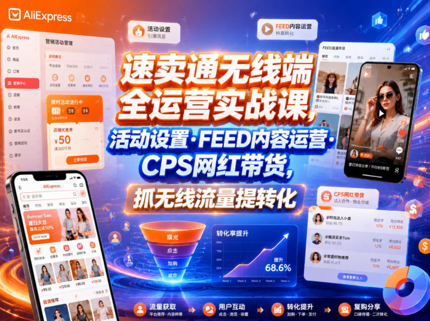 速卖通无线端全运营实战课，活动设置・FEED内容运营・CPS网红带货，抓无线流量提转化-时光云网创
