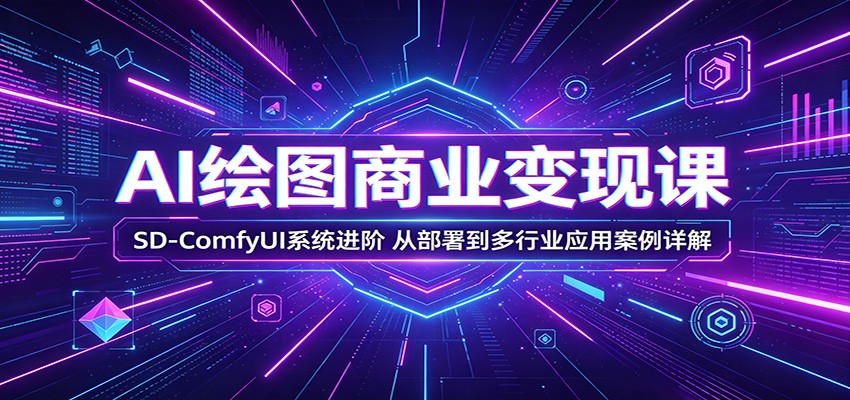 AI绘图商业变现课：SD-ComfyUI系统进阶，从部署到多行业应用案例详解-时光云网创