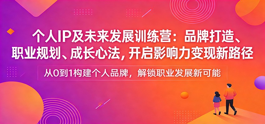 个人IP及未来发展训练营：品牌打造、职业规划、成长心法，开启影响力变现新路径-时光云网创