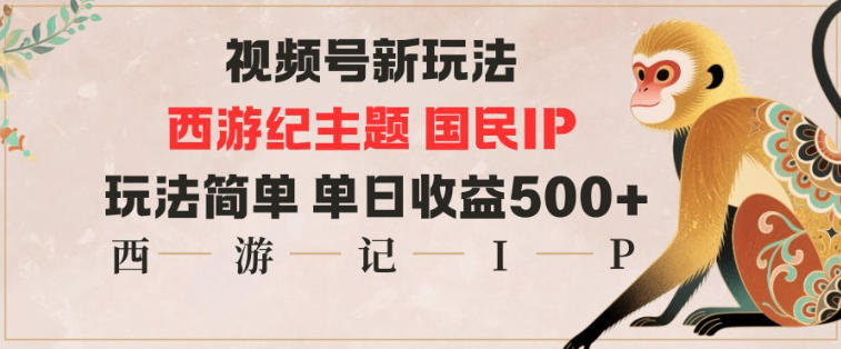 视频号分成新玩法,西游记主题国民IP,玩法简单,单日收益多张-时光云网创