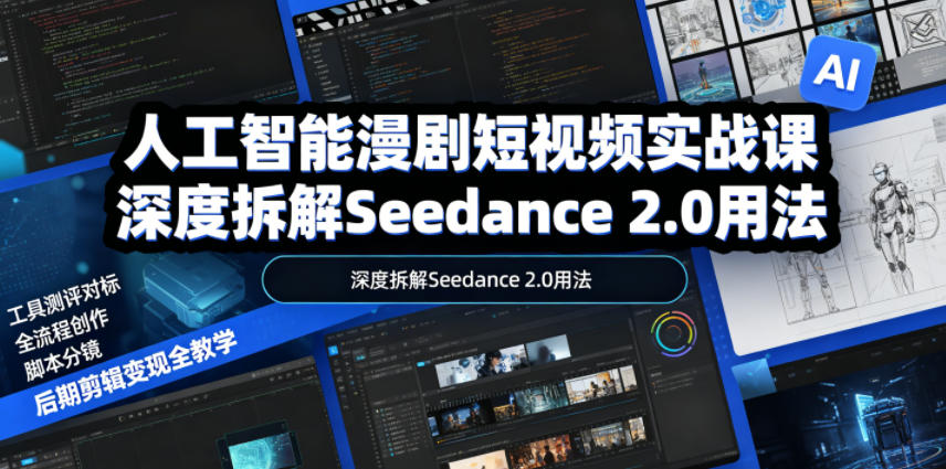 人工智能漫剧短视频实战课,深度拆解Seedance 2.0用法,工具测评对标+全流程创作+脚本分镜+后期剪辑变现全教学-时光云网创