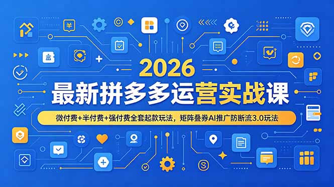 2026最新拼多多运营实战课，微付费+半付费+强付费全套起款玩法，矩阵叠券AI推广防断流3.0玩法-时光云网创
