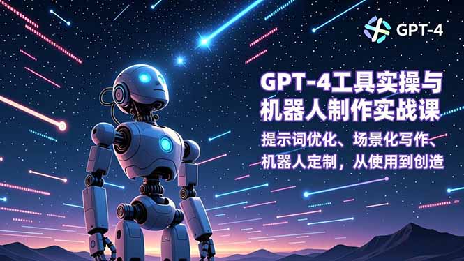 GPT-4工具实操与机器人制作实战课：提示词优化、场景化写作、机器人定制，从使用到创造-时光云网创