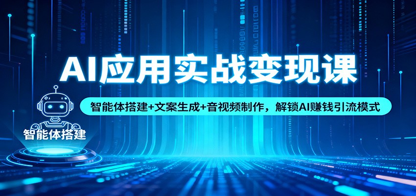 AI应用实战变现课:智能体搭建+文案生成+音视频制作,解锁AI赚钱引流模式-时光云网创
